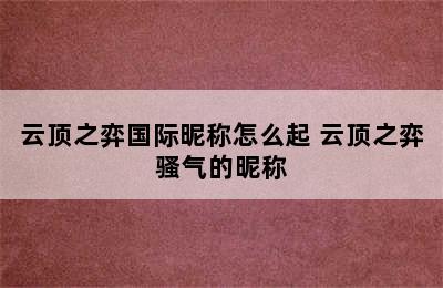 云顶之弈国际昵称怎么起 云顶之弈骚气的昵称